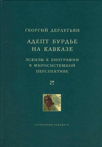 обложка книги Адепт Бурдье на Кавказе: Эскизы к биографии в миросистемной перспективе